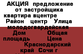 АКЦИЯ! предложение от застройщика. квартира вцентре 1100000 › Район ­ центр › Улица ­ молодогвардейская › Дом ­ 2/78 › Общая площадь ­ 23 › Цена ­ 1 508 000 - Краснодарский край, Сочи г. Недвижимость » Квартиры продажа   